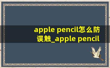 apple pencil怎么防误触_apple pencil怎么防误触写字